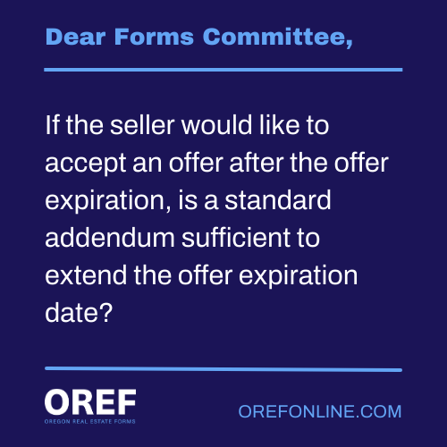 Dear Forms Committee: If the seller would like to accept an offer after the offer expiration, is a standard addendum sufficient to extend the offer expiration date?