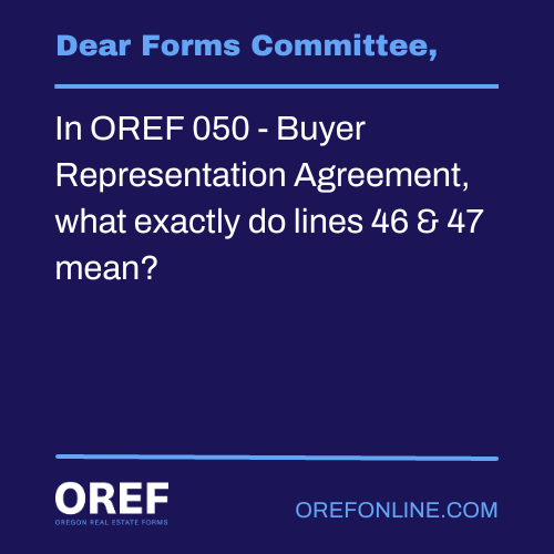 Dear Forms Committee: In OREF 050 - Buyer Representation Agreement, what exactly do lines 46 & 47 mean?