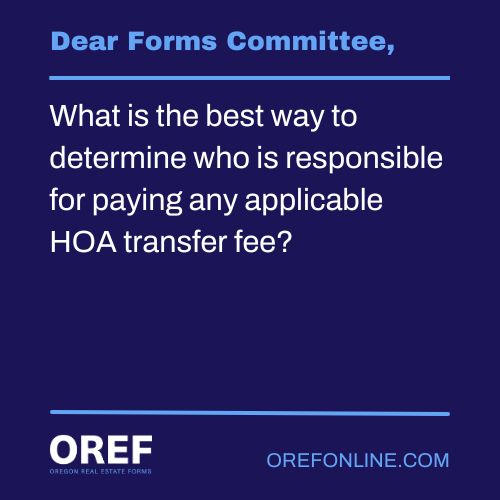 Dear Forms Committee: What is the best way to determine who is responsible for paying any applicable HOA transfer fee?