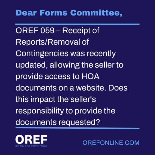 Dear Forms Committee: OREF 059 – Receipt of Reports/Removal of Contingencies was recently updated, allowing the seller to provide access to HOA documents on a website. Does this impact the seller's responsibility to provide the documents requested?