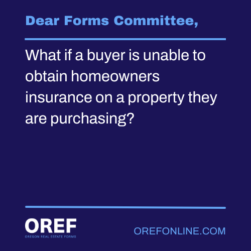 Dear Forms Committee: What if a buyer is unable to obtain homeowners insurance on a property they are purchasing?