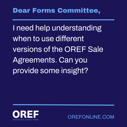 Dear Forms Committee: I need help understanding when to use different versions of the OREF Sale Agreements. Can you provide some insight?