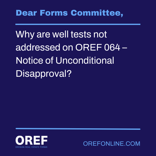 Dear Forms Committee: Why are well tests not addressed on OREF 064 – Notice of Unconditional Disapproval?